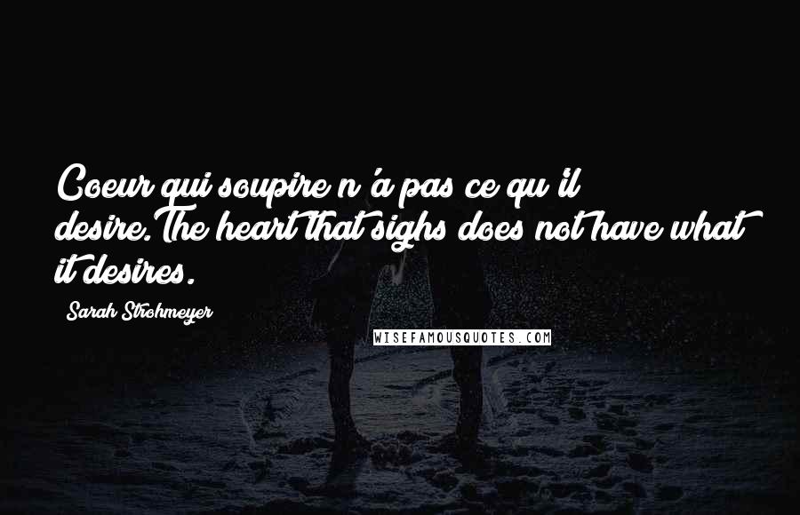 Sarah Strohmeyer Quotes: Coeur qui soupire n'a pas ce qu'il desire.The heart that sighs does not have what it desires.
