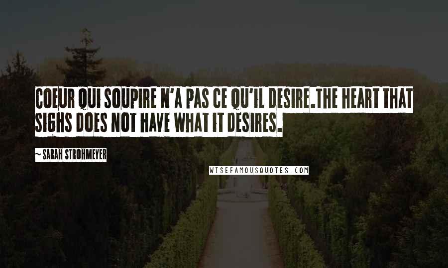 Sarah Strohmeyer Quotes: Coeur qui soupire n'a pas ce qu'il desire.The heart that sighs does not have what it desires.