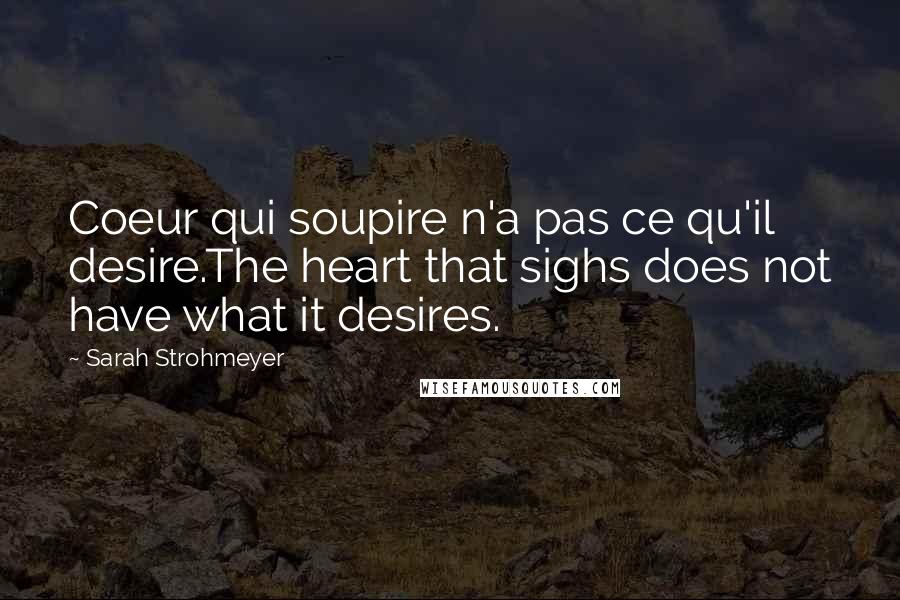 Sarah Strohmeyer Quotes: Coeur qui soupire n'a pas ce qu'il desire.The heart that sighs does not have what it desires.