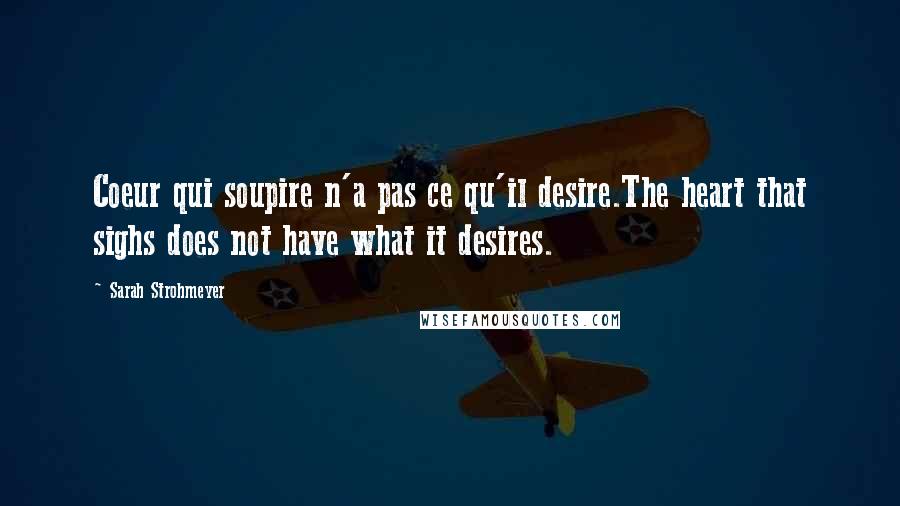 Sarah Strohmeyer Quotes: Coeur qui soupire n'a pas ce qu'il desire.The heart that sighs does not have what it desires.