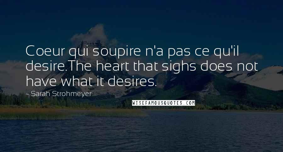 Sarah Strohmeyer Quotes: Coeur qui soupire n'a pas ce qu'il desire.The heart that sighs does not have what it desires.