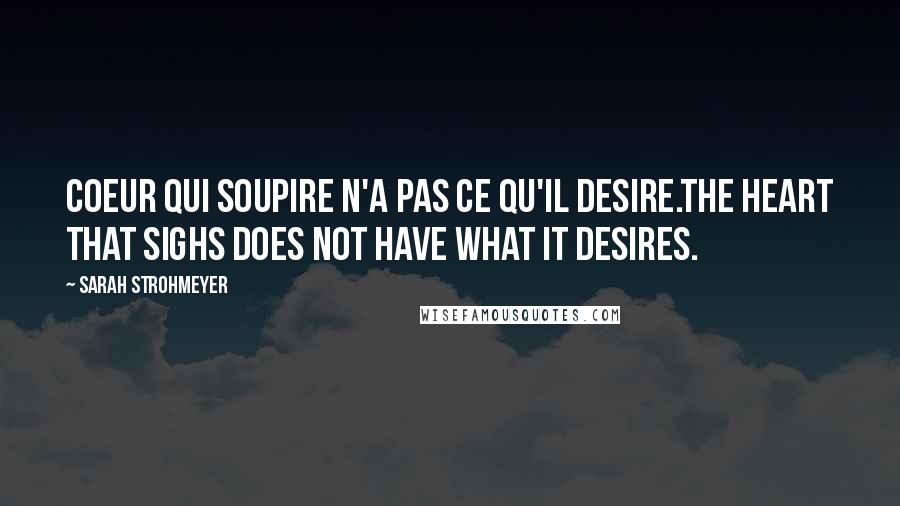 Sarah Strohmeyer Quotes: Coeur qui soupire n'a pas ce qu'il desire.The heart that sighs does not have what it desires.