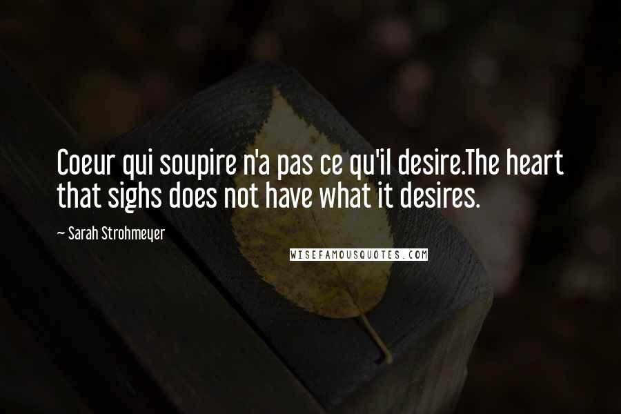 Sarah Strohmeyer Quotes: Coeur qui soupire n'a pas ce qu'il desire.The heart that sighs does not have what it desires.