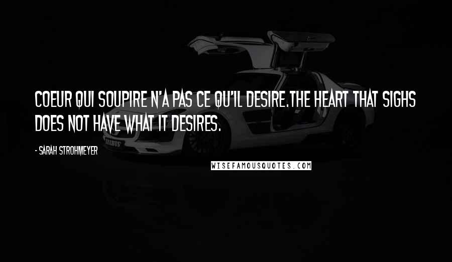 Sarah Strohmeyer Quotes: Coeur qui soupire n'a pas ce qu'il desire.The heart that sighs does not have what it desires.