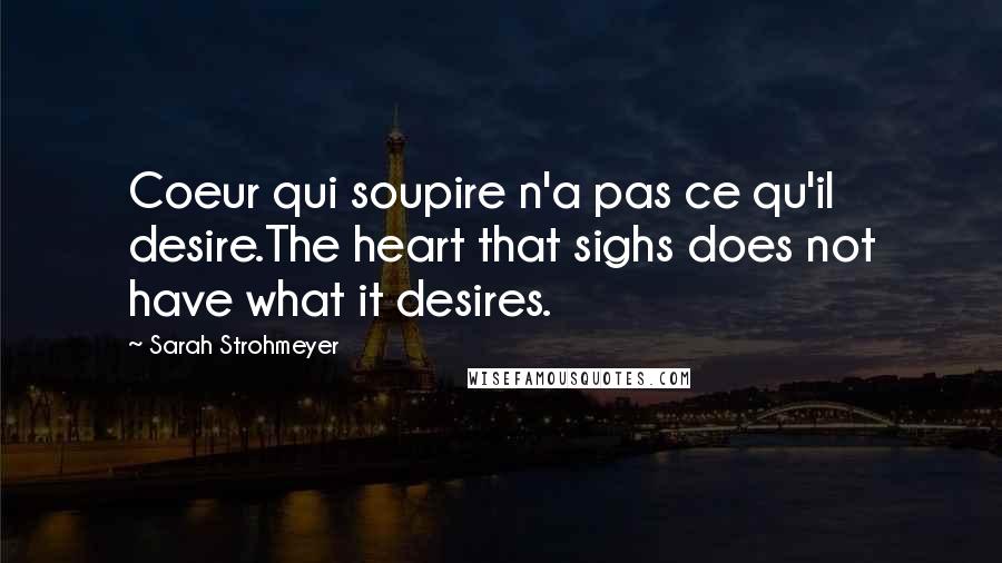Sarah Strohmeyer Quotes: Coeur qui soupire n'a pas ce qu'il desire.The heart that sighs does not have what it desires.