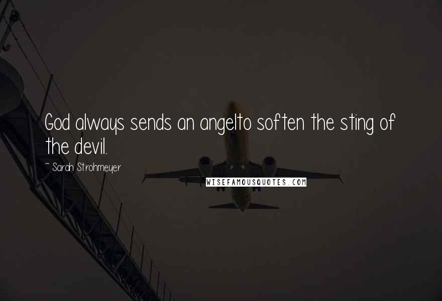 Sarah Strohmeyer Quotes: God always sends an angelto soften the sting of the devil.