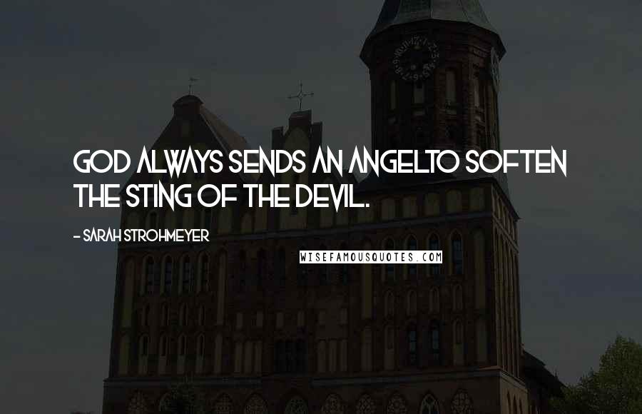 Sarah Strohmeyer Quotes: God always sends an angelto soften the sting of the devil.