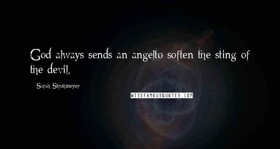 Sarah Strohmeyer Quotes: God always sends an angelto soften the sting of the devil.