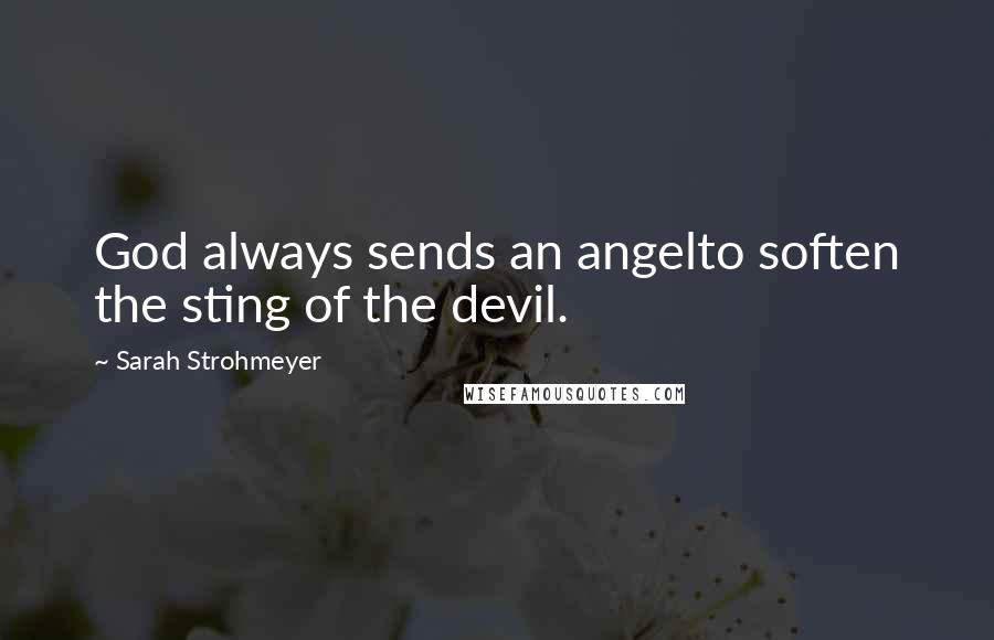 Sarah Strohmeyer Quotes: God always sends an angelto soften the sting of the devil.