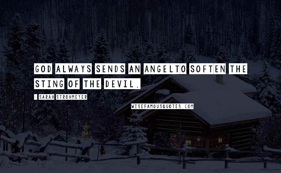 Sarah Strohmeyer Quotes: God always sends an angelto soften the sting of the devil.