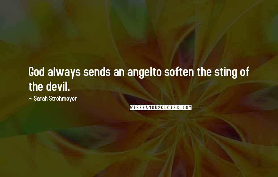 Sarah Strohmeyer Quotes: God always sends an angelto soften the sting of the devil.