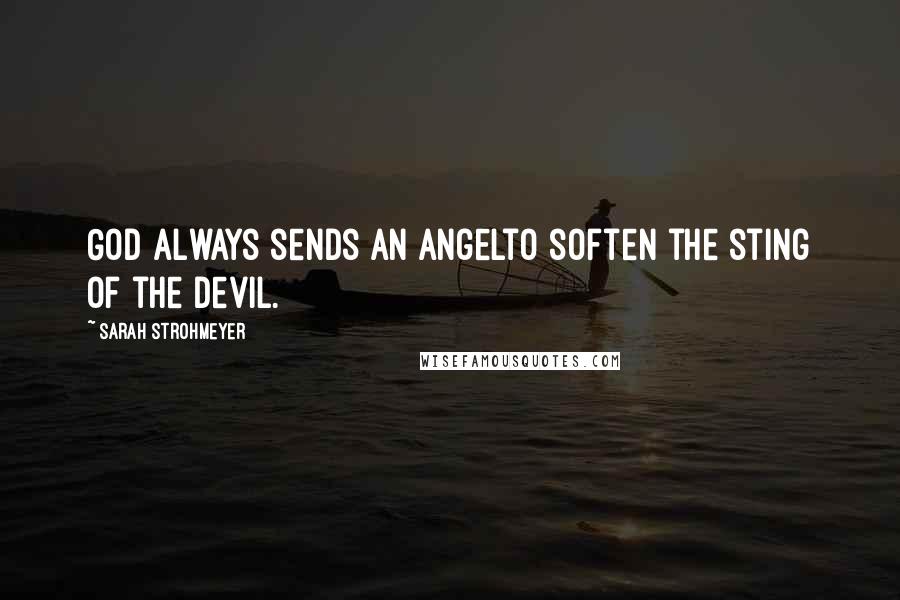 Sarah Strohmeyer Quotes: God always sends an angelto soften the sting of the devil.