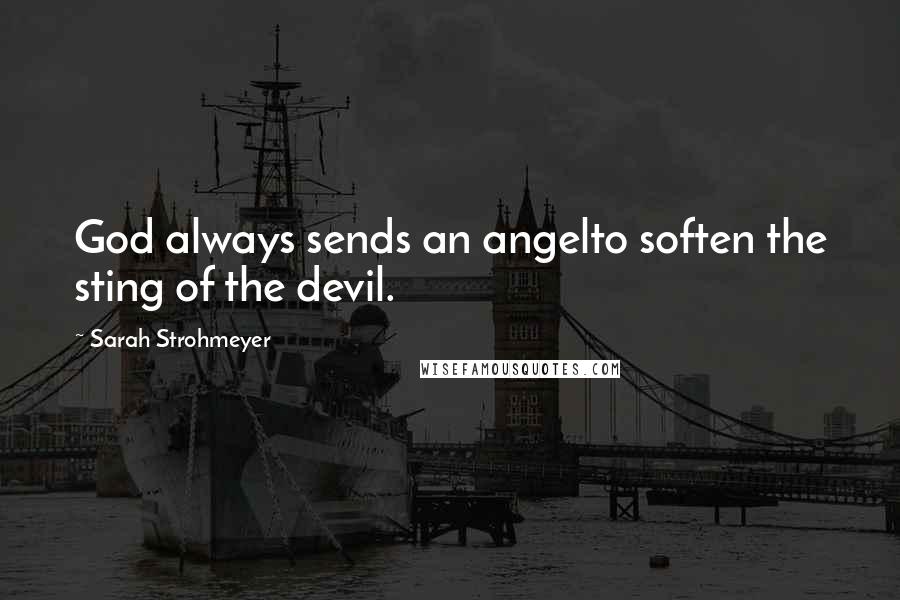 Sarah Strohmeyer Quotes: God always sends an angelto soften the sting of the devil.