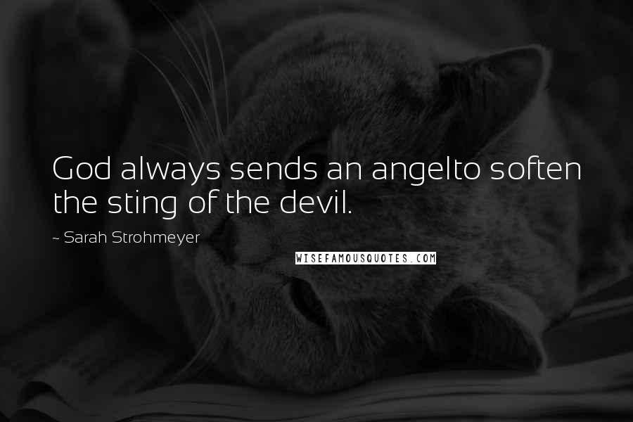 Sarah Strohmeyer Quotes: God always sends an angelto soften the sting of the devil.