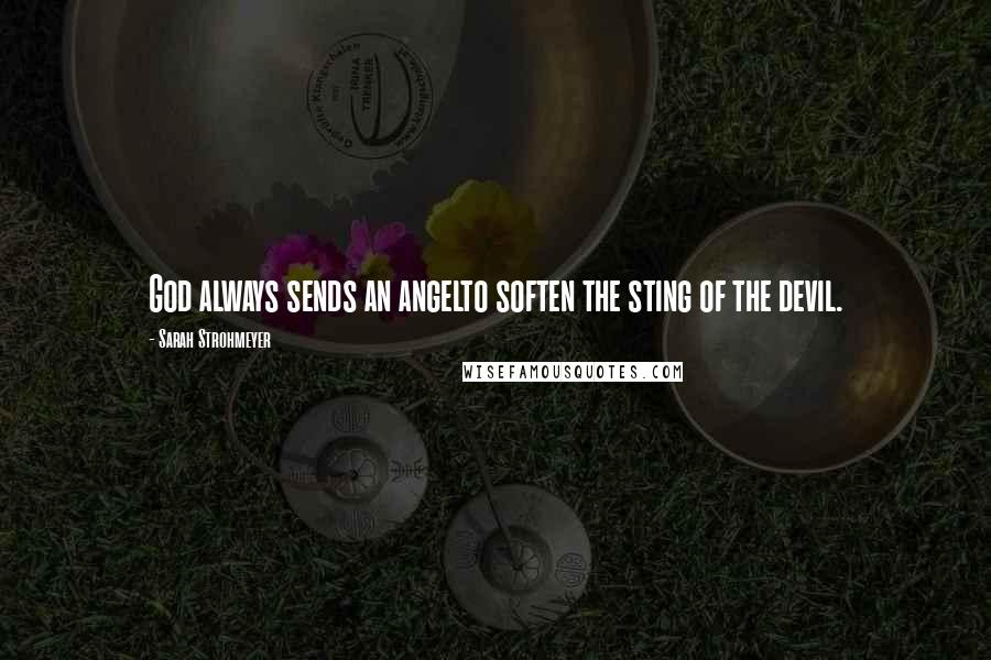 Sarah Strohmeyer Quotes: God always sends an angelto soften the sting of the devil.