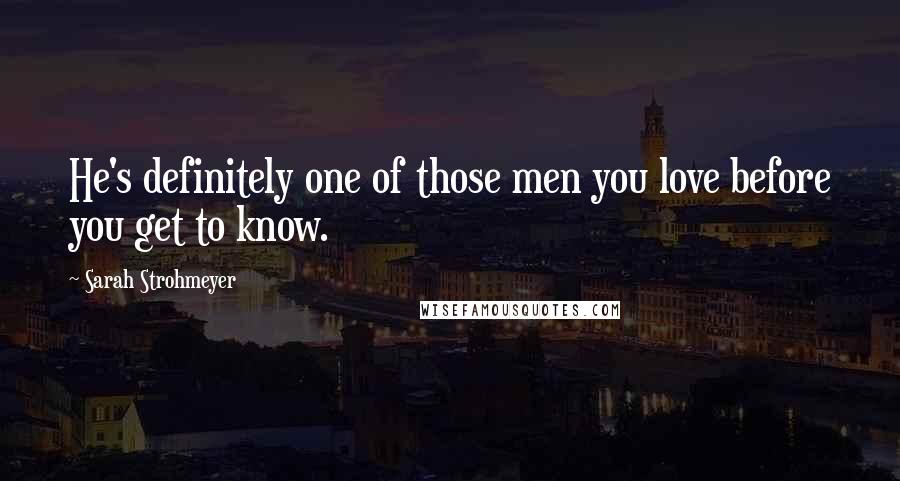 Sarah Strohmeyer Quotes: He's definitely one of those men you love before you get to know.