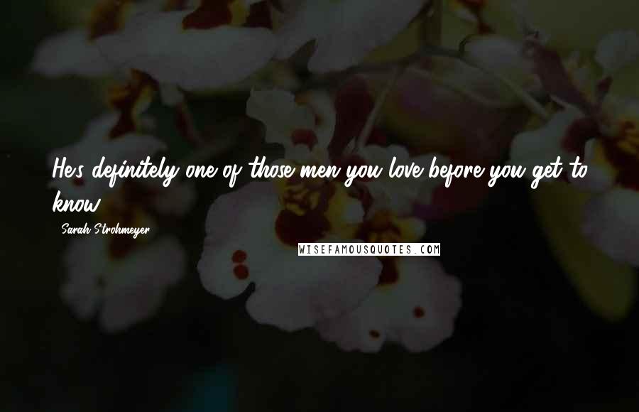 Sarah Strohmeyer Quotes: He's definitely one of those men you love before you get to know.