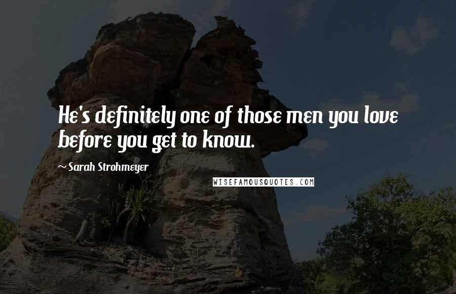 Sarah Strohmeyer Quotes: He's definitely one of those men you love before you get to know.