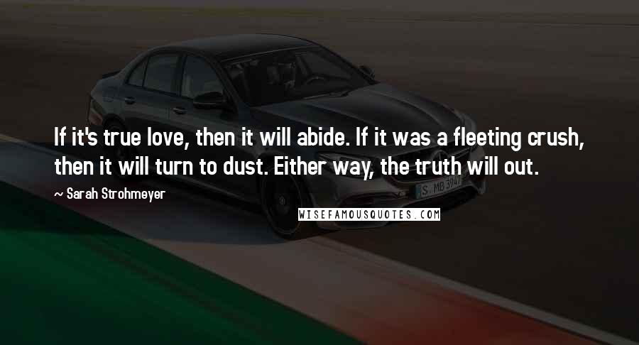 Sarah Strohmeyer Quotes: If it's true love, then it will abide. If it was a fleeting crush, then it will turn to dust. Either way, the truth will out.