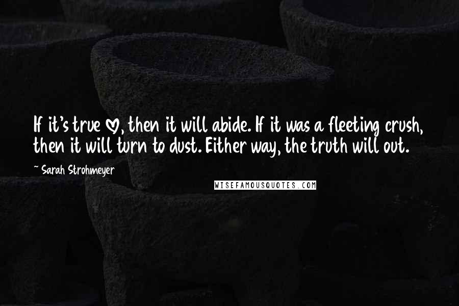 Sarah Strohmeyer Quotes: If it's true love, then it will abide. If it was a fleeting crush, then it will turn to dust. Either way, the truth will out.