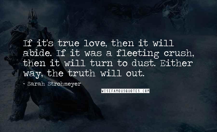 Sarah Strohmeyer Quotes: If it's true love, then it will abide. If it was a fleeting crush, then it will turn to dust. Either way, the truth will out.