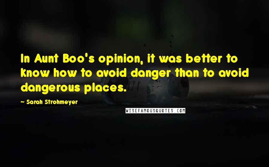 Sarah Strohmeyer Quotes: In Aunt Boo's opinion, it was better to know how to avoid danger than to avoid dangerous places.