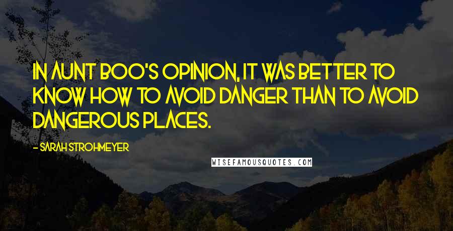 Sarah Strohmeyer Quotes: In Aunt Boo's opinion, it was better to know how to avoid danger than to avoid dangerous places.