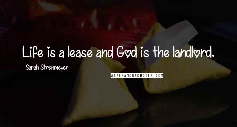 Sarah Strohmeyer Quotes: Life is a lease and God is the landlord.