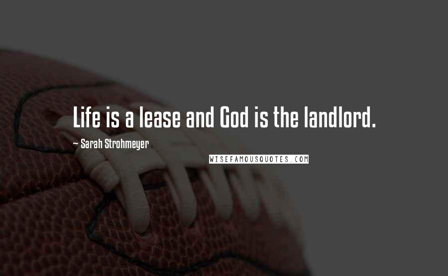 Sarah Strohmeyer Quotes: Life is a lease and God is the landlord.