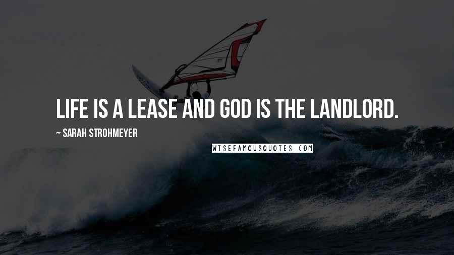 Sarah Strohmeyer Quotes: Life is a lease and God is the landlord.