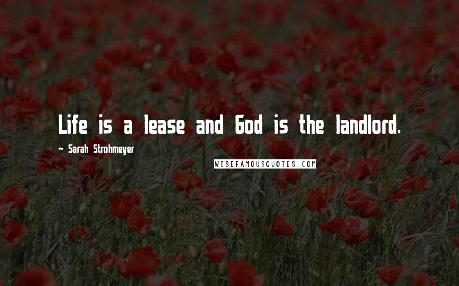 Sarah Strohmeyer Quotes: Life is a lease and God is the landlord.