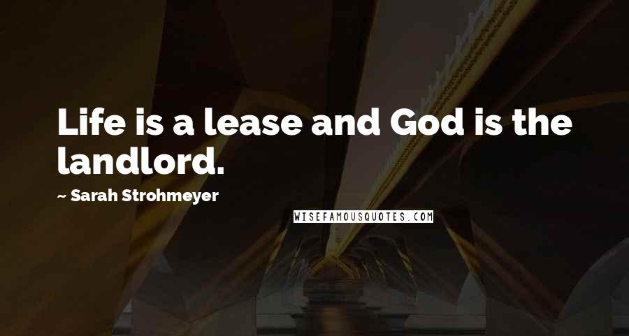 Sarah Strohmeyer Quotes: Life is a lease and God is the landlord.