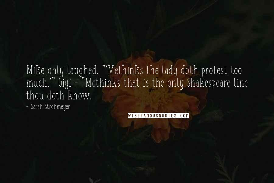 Sarah Strohmeyer Quotes: Mike only laughed. "'Methinks the lady doth protest too much.'" Gigi - "Methinks that is the only Shakespeare line thou doth know.