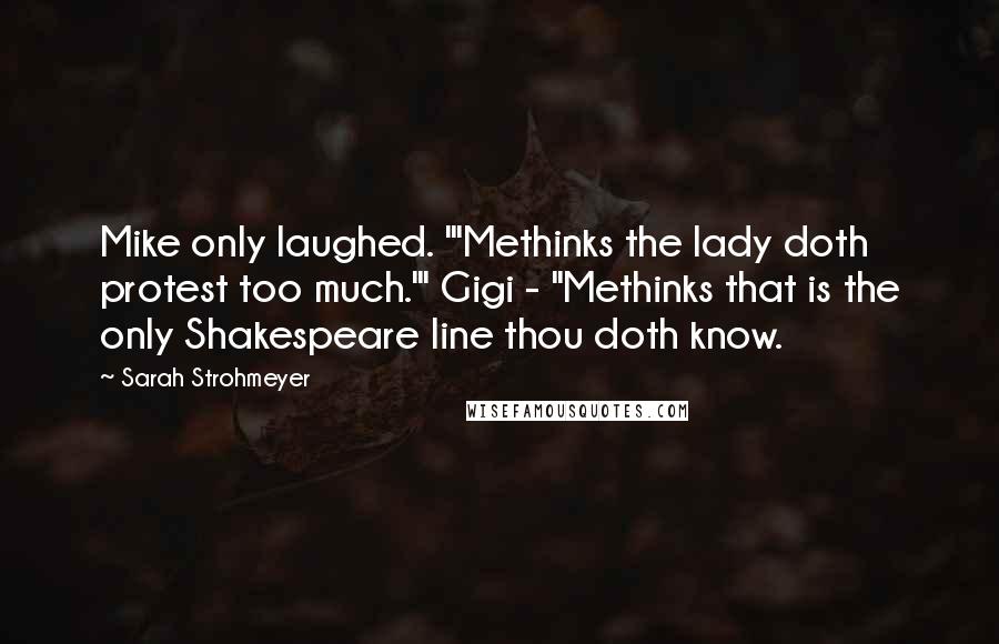 Sarah Strohmeyer Quotes: Mike only laughed. "'Methinks the lady doth protest too much.'" Gigi - "Methinks that is the only Shakespeare line thou doth know.