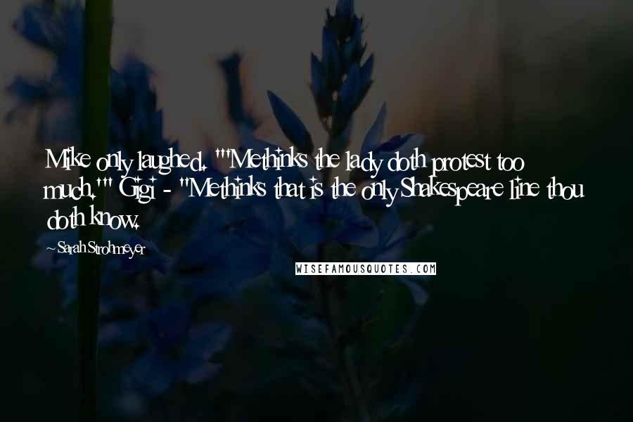 Sarah Strohmeyer Quotes: Mike only laughed. "'Methinks the lady doth protest too much.'" Gigi - "Methinks that is the only Shakespeare line thou doth know.