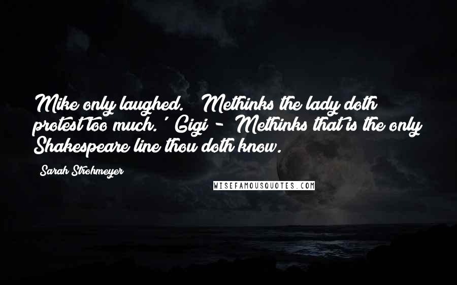 Sarah Strohmeyer Quotes: Mike only laughed. "'Methinks the lady doth protest too much.'" Gigi - "Methinks that is the only Shakespeare line thou doth know.