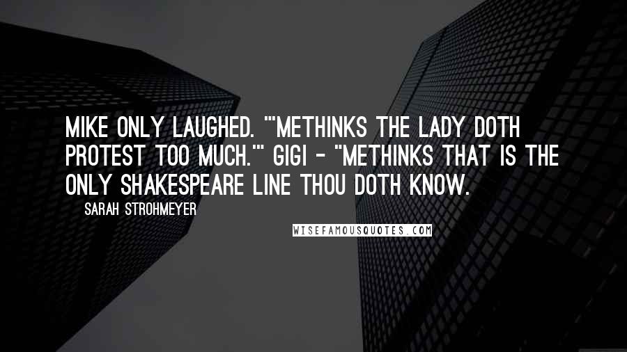 Sarah Strohmeyer Quotes: Mike only laughed. "'Methinks the lady doth protest too much.'" Gigi - "Methinks that is the only Shakespeare line thou doth know.