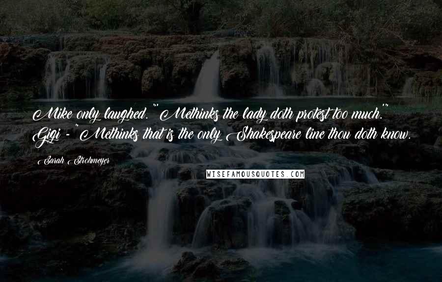 Sarah Strohmeyer Quotes: Mike only laughed. "'Methinks the lady doth protest too much.'" Gigi - "Methinks that is the only Shakespeare line thou doth know.