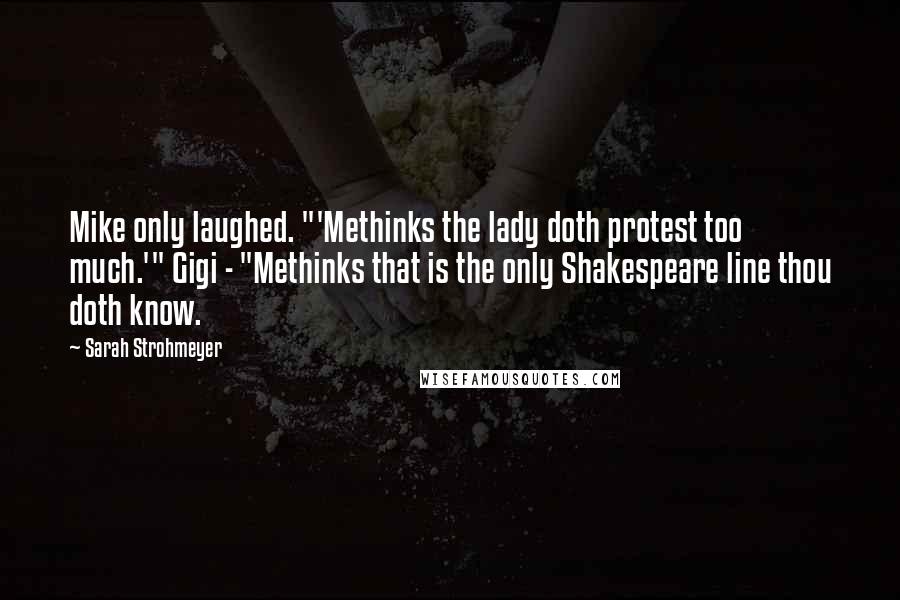 Sarah Strohmeyer Quotes: Mike only laughed. "'Methinks the lady doth protest too much.'" Gigi - "Methinks that is the only Shakespeare line thou doth know.