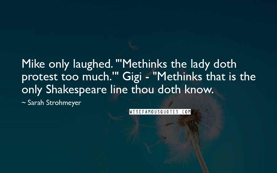 Sarah Strohmeyer Quotes: Mike only laughed. "'Methinks the lady doth protest too much.'" Gigi - "Methinks that is the only Shakespeare line thou doth know.