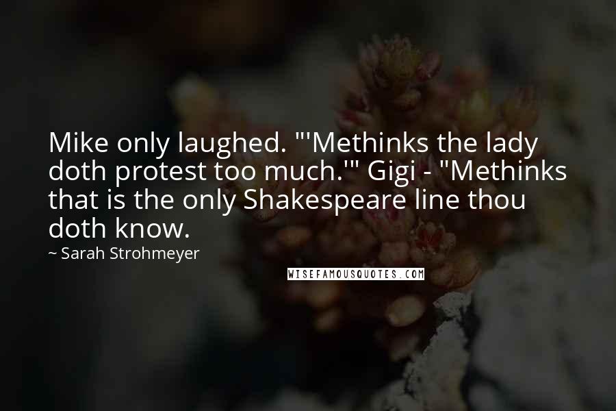 Sarah Strohmeyer Quotes: Mike only laughed. "'Methinks the lady doth protest too much.'" Gigi - "Methinks that is the only Shakespeare line thou doth know.