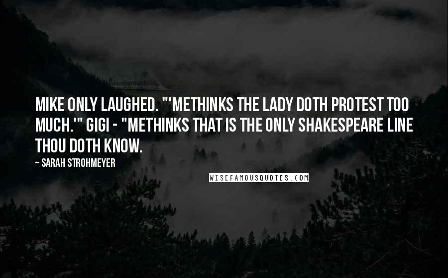 Sarah Strohmeyer Quotes: Mike only laughed. "'Methinks the lady doth protest too much.'" Gigi - "Methinks that is the only Shakespeare line thou doth know.