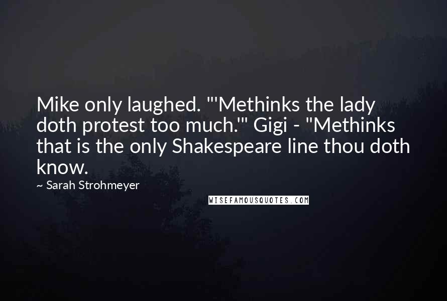 Sarah Strohmeyer Quotes: Mike only laughed. "'Methinks the lady doth protest too much.'" Gigi - "Methinks that is the only Shakespeare line thou doth know.