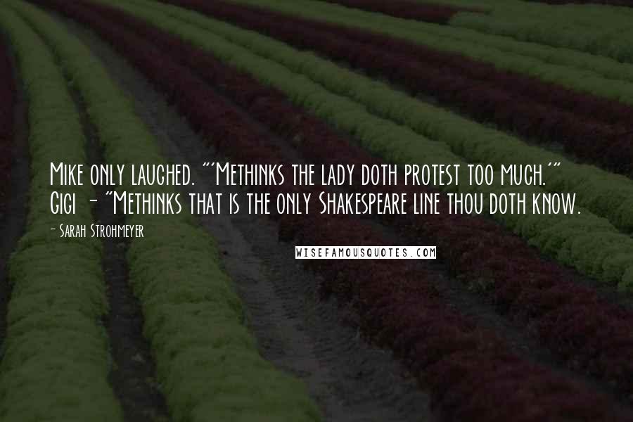 Sarah Strohmeyer Quotes: Mike only laughed. "'Methinks the lady doth protest too much.'" Gigi - "Methinks that is the only Shakespeare line thou doth know.