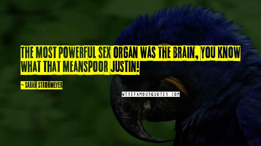 Sarah Strohmeyer Quotes: The most powerful sex organ was the brain, you know what that meansPoor Justin!