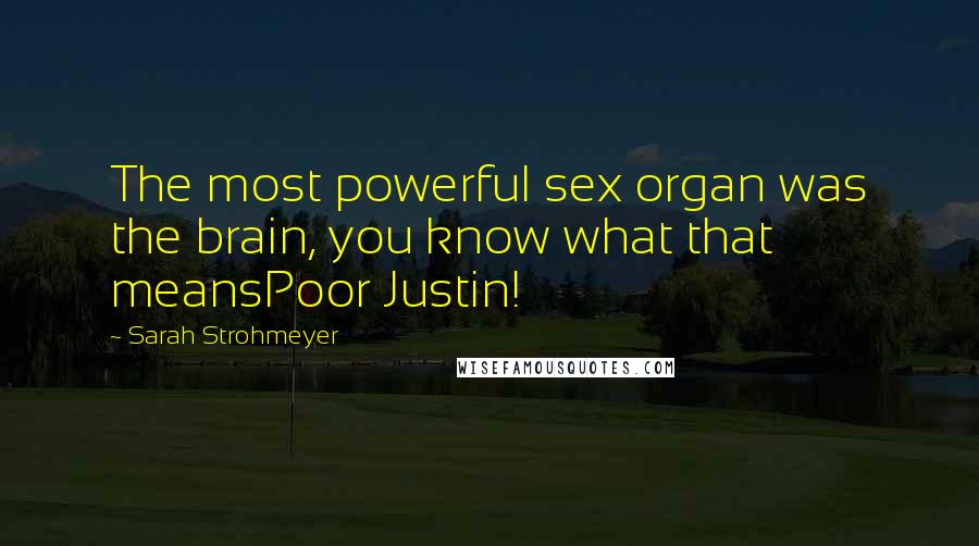 Sarah Strohmeyer Quotes: The most powerful sex organ was the brain, you know what that meansPoor Justin!