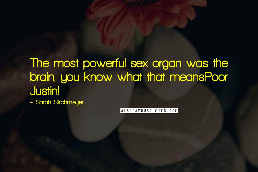 Sarah Strohmeyer Quotes: The most powerful sex organ was the brain, you know what that meansPoor Justin!