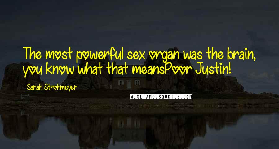 Sarah Strohmeyer Quotes: The most powerful sex organ was the brain, you know what that meansPoor Justin!