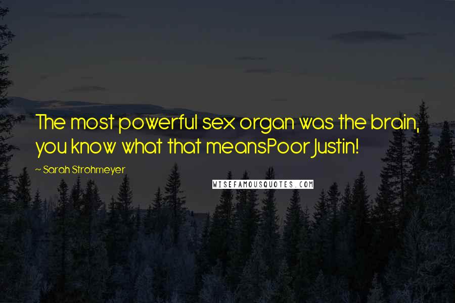 Sarah Strohmeyer Quotes: The most powerful sex organ was the brain, you know what that meansPoor Justin!