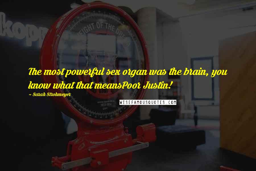 Sarah Strohmeyer Quotes: The most powerful sex organ was the brain, you know what that meansPoor Justin!